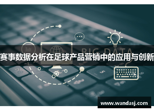 赛事数据分析在足球产品营销中的应用与创新