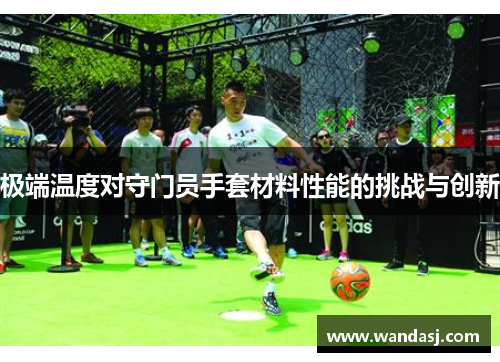 极端温度对守门员手套材料性能的挑战与创新