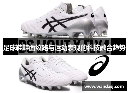 足球鞋鞋面纹路与运动表现的科技融合趋势